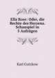 Ella Rose: Oder, die Rechte des Herzena. Schauspiel in 5 Aufzugen, Gutzkow Karl 