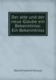 Der alte und der neue Glaube ein Bekenntniss: Ein Bekenntniss, David Friedrich Strauss 