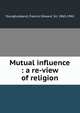 Mutual influence : a re-view of religion, Younghusband, Francis Edward, Sir, 1863-1942 