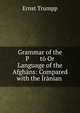 Grammar of the P ?t? Or Language of the Afgh?ns: Compared with the ?r?nian ., Ernst Trumpp 