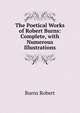 The Poetical Works of Robert Burns: Complete, with Numerous Illustrations, Burns Robert 