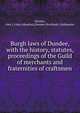 Burgh laws of Dundee, with the history, statutes, & proceedings of the Guild of merchants and fraternities of craftsmen, Warden, Alex J. (Alex Johnston),Dundee (Scotland). Ordinances 