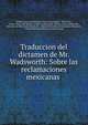 Traduccion del dictamen de Mr. Wadsworth: Sobre las reclamaciones mexicanas ., United States and Mexican Claims Commission, 1869-1876 , United States and Mexican Claims Commission, William Henry Wadsworth , Secretar?a de Relaciones Exteriores , Mexico Secretar?a de Relaciones Exteriores , United States and Mexican Claims 