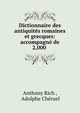 Dictionnaire des antiquites romaines et grecques: accompagne de 2,000 ., Anthony Rich , Adolphe Ch?ruel 