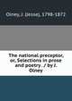 The national preceptor, or, Selections in prose and poetry . / by J. Olney, Olney, J. (Jesse), 1798-1872 