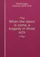 When the dawn is come, a tragedy in three acts, MacDonagh, Thomas, 1878-1916 