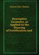 Descriptive Geometry, as Applied to the Drawing of Fortification and ., Dennis Hart Mahan 
