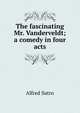 The fascinating Mr. Vanderveldt; a comedy in four acts, Sutro, Alfred, 1863-1933 