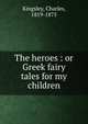 The heroes : or Greek fairy tales for my children, Kingsley, Charles, 1819-1875 