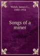 Songs of a miner, Welsh, James C., 1880-1954 