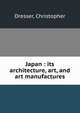 Japan : its architecture, art, and art manufactures, Dresser, Christopher 
