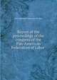 Report of the proceedings of the congress of the Pan-American Federation of Labor, Pan-American Federation of Labor 