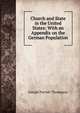 Church and State in the United States: With an Appendix on the German Population, Thompson, Joseph Parrish 