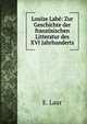Louize Labe: Zur Geschichte der franzosischen Litteratur des XVI Jahrhunderts, E. Laur 
