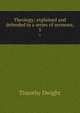 Theology; explained and defended in a series of sermons;. 5, Dwight Timothy 
