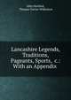 Lancashire Legends, Traditions, Pageants, Sports, &c.: With an Appendix ., John Harland, Thomas Turner Wilkinson 