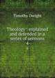 Theology : explained and defended in a series of sermons. 4, Dwight Timothy 