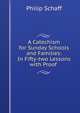 A Catechism for Sunday Schools and Families: In Fifty-two Lessons with Proof ., Philip Schaff 