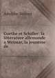 Goethe et Schiller: la litterature allemande a Weimar, la jeunesse de ., Adolphe Bossert 