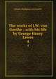 The works of J.W. von Goethe : with his life by George Henry Lewes. 4, Johann Wolfgang Goethe 