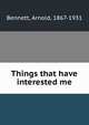 Things that have interested me, Bennett, Arnold, 1867-1931 
