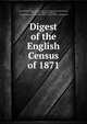 Digest of the English Census of 1871, Great Britain Census Office, Inspector of registration James Lewis , James Lewis , Registrar-General , Great Britain General Register Office, Census Office, Great Britain 