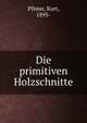 Die primitiven Holzschnitte, Pfister, Kurt, 1895- 