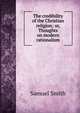 The credibility of the Christian religion; or, Thoughts on modern rationalism, Samuel Smith 