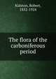 The flora of the carboniferous period, Kidston, Robert, 1852-1924 
