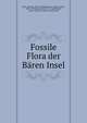 Fossile Flora der Baren Insel, Heer, Oswald, 1809-1883,Malmgren, Anders Johan, 1834-1897,Nordenski?ld, A. E. (Adolf Erik), 1832-1901,Heer, Oswald, 1809-1883 