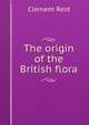 The origin of the British flora, Reid, Clement, 1853-1916 