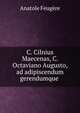 C. Cilnius Maecenas, C. Octaviano Augusto, ad adipiscendum gerendumque ., Anatole Feugere 