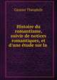Histoire du romantisme, suivie de notices romantiques, et d'une ?tude sur la ., Theophile Gautier 