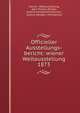 Officieller Ausstellungs-bericht: wiener Weltausstellung 1873, Vienna . Weltausstellung, Karl Thomas Richter, Austria Handelsministerium , Austria Handels -Ministerium 