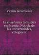 La ensenanza tomistica en Espana: Noticia de las universidades, colegios y ., Vicente de la Fuente 
