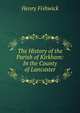 The History of the Parish of Kirkham: In the County of Lancaster, Henry Fishwick 