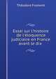 Essai sur l'histoire de l'?loquence judiciaire en France avant le dix ., Theodore Froment 