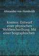 Kosmos: Entwurf einer physischen Weltbeschreibung. Mit einer boigraphischen ., Alexander von Humboldt 
