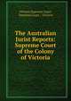 The Australian Jurist Reports: Supreme Court of the Colony of Victoria, Victoria Supreme Court, Supreme Court , Victoria 