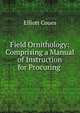 Field Ornithology: Comprising a Manual of Instruction for Procuring ., Elliott Coues 