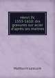 Henri IV, 1553-1610: dix gravures sur acier d'apr?s les maitres, Mathurin Lescure 