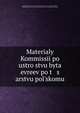 Материалы Коммиссии по устройству быта евреев по царству польскому, Russia Kommiss?i?a? po ustro?stvu byta evreev po t?s?arstvu pol?skomu , Kommiss?i?a? po ustro?stvu byta evreev po t?s?arstvu pol?skomu, Russia 