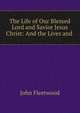 The Life of Our Blessed Lord and Savior Jesus Christ: And the Lives and ., John Fleetwood 