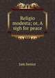 Religio modesta; or, A sigh for peace, Jam Senior 