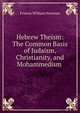 Hebrew Theism: The Common Basis of Judaism, Christianity, and Mohammedism ., Francis William Newman 