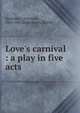 Love's carnival : a play in five acts, Hartleben, Otto Erich, 1864-1905,Bleichmann, Rudolf 