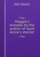 Maggie's mistake, by the author of 'Aunt Annie's stories'., Edis Searle 