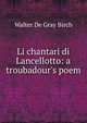 Li chantari di Lancellotto: a troubadour's poem, Birch, Walter de Gray, 1842-1924 