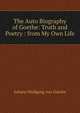 The Auto Biography of Goethe: Truth and Poetry : from My Own Life, Johann Wolfgang Goethe 
