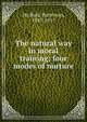 The natural way in moral training; four modes of nurture, Du Bois, Patterson, 1847-1917 